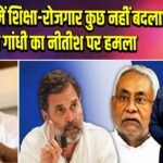 “20 साल में शिक्षा-रोजगार कुछ नहीं बदला” – राहुल गांधी का नीतीश पर हमला