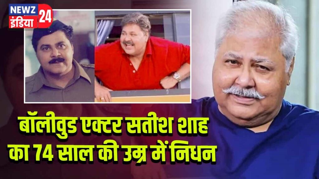 बॉलीवुड एक्टर सतीश शाह का 74 साल की उम्र में निधन