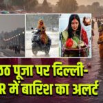 छठ पूजा पर दिल्ली-NCR में बारिश का अलर्ट