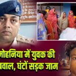 कैमूर: मोहनिया में युवक की हत्या से बवाल, घंटों सड़क जाम