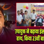 उपायुक्त ने बढ़ाया इंसानियत का हाथ, किया 23वीं बार रक्तदान 