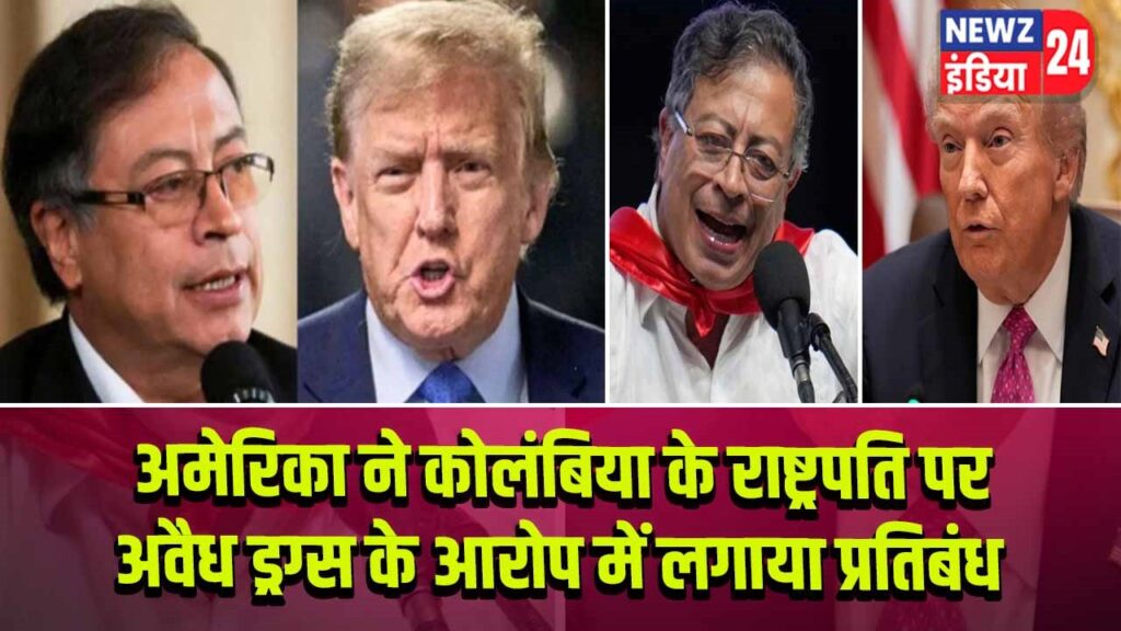अमेरिका ने कोलंबिया के राष्ट्रपति पर अवैध ड्रग्स के आरोप में लगाया प्रतिबंध