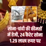 सोना-चांदी की कीमतों में तेजी, 24 कैरेट सोना 1.29 लाख रुपए पर 