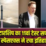 स्टारशिप का 11वां टेस्ट सफल, स्पेसएक्स ने रचा इतिहास