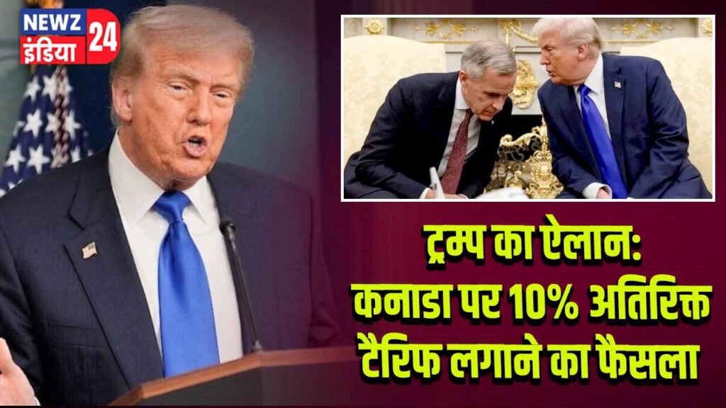 ट्रम्प का ऐलान: कनाडा पर 10% अतिरिक्त टैरिफ लगाने का फैसला