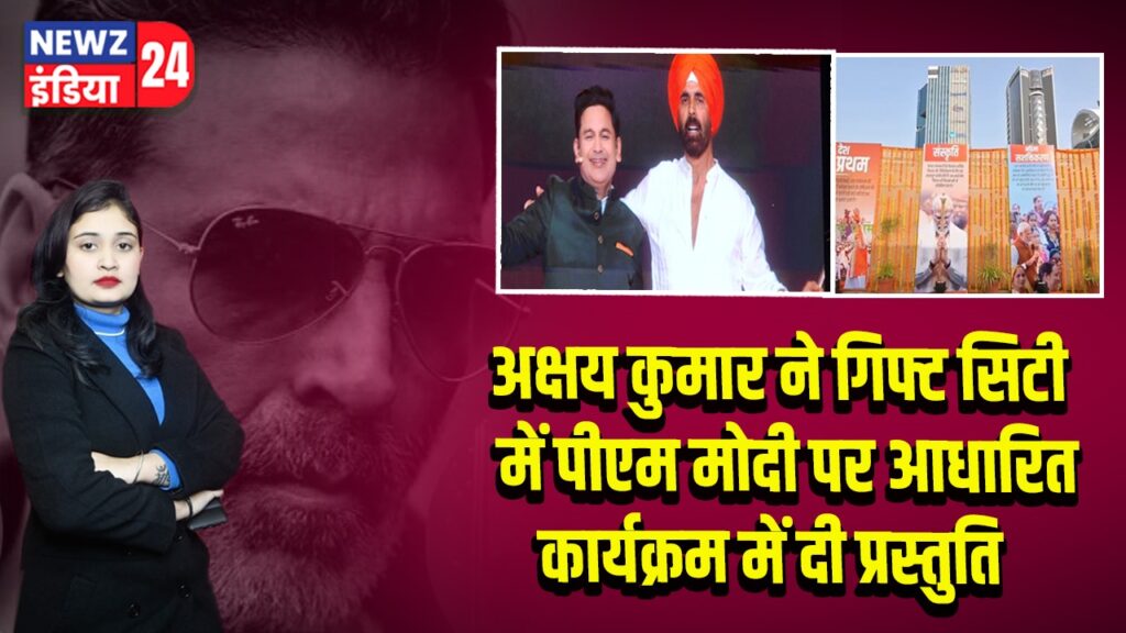 अक्षय कुमार ने गिफ्ट सिटी में पीएम मोदी पर आधारित कार्यक्रम में दी प्रस्तुति
