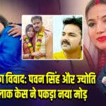 30 करोड़ का विवाद: पवन सिंह और ज्योति के बीच तलाक केस ने पकड़ा नया मोड़