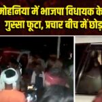 मोहनिया में भाजपा विधायक के खिलाफ गुस्सा फूटा, प्रचार बीच में छोड़ना पड़ा
