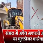 संभल में अवैध मकानों और मस्जिद पर बुलडोजर कार्रवाई शुरू 
