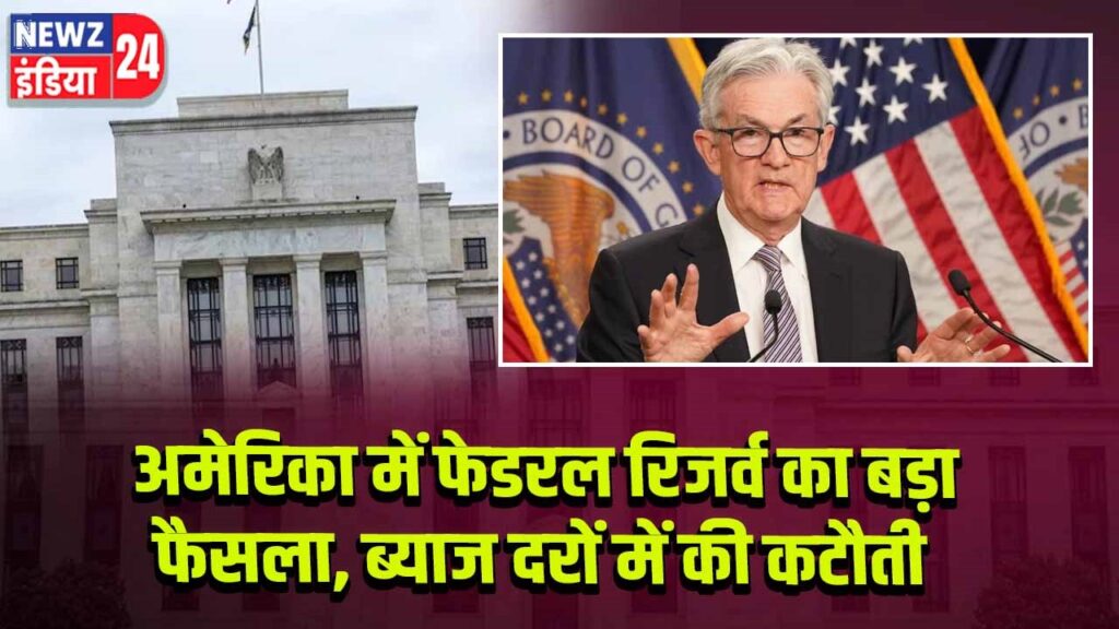 अमेरिका में फेडरल रिजर्व का बड़ा फैसला, ब्याज दरों में की कटौती