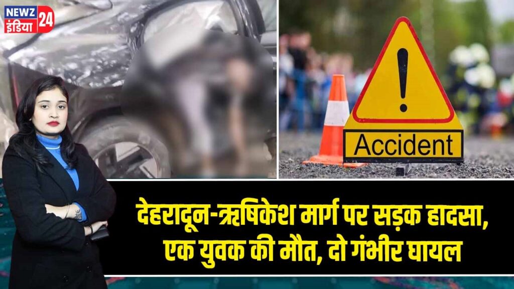 देहरादून-ऋषिकेश मार्ग पर सड़क हादसा, एक युवक की मौत, दो गंभीर घायल 