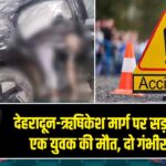 देहरादून-ऋषिकेश मार्ग पर सड़क हादसा, एक युवक की मौत, दो गंभीर घायल 