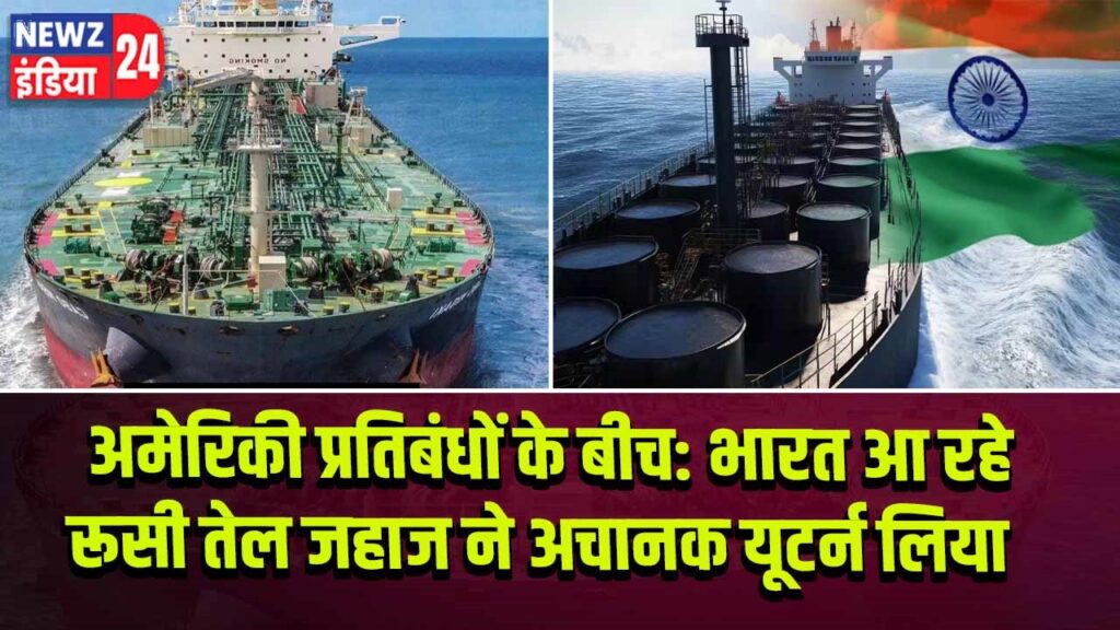 अमेरिकी प्रतिबंधों के बीच: भारत आ रहे रूसी तेल जहाज ने अचानक यूटर्न लिया