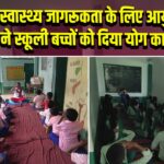  जागरूकता के लिए आयुष विभाग ने स्कूली बच्चों को दिया योग का प्रशिक्षण 