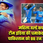 महिला वर्ल्ड कप: टीम इंडिया की धमाकेदार जीत पाकिस्तान को 88 रन से हराया