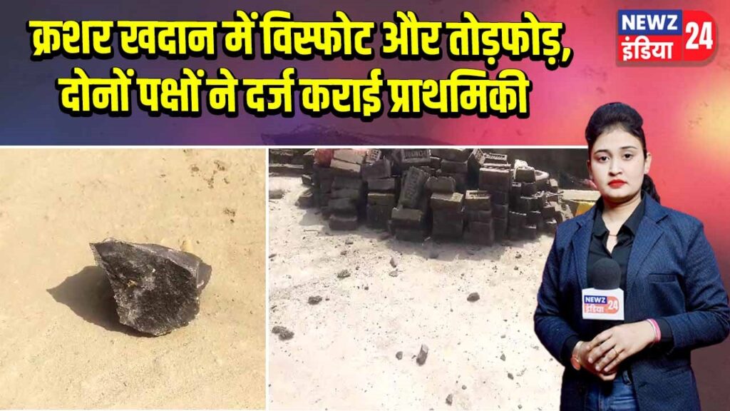 क्रशर खदान में विस्फोट और तोड़फोड़, दोनों पक्षों ने दर्ज कराई प्राथमिकी