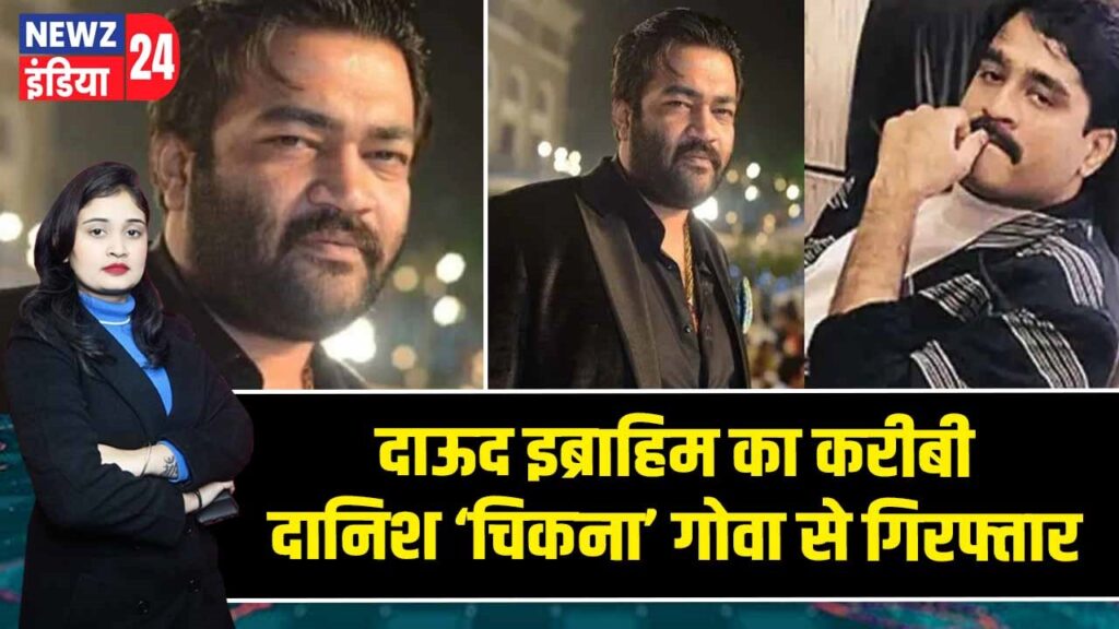 दाऊद इब्राहिम का करीबी दानिश ‘चिकना’ गोवा से गिरफ्तार