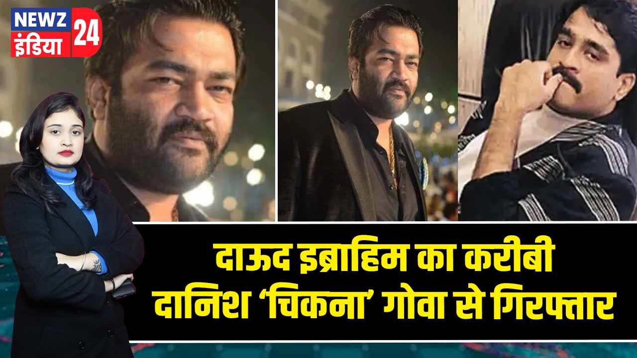 दाऊद इब्राहिम का करीबी दानिश ‘चिकना’ गोवा से गिरफ्तार