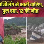 दार्जिलिंग में भारी बारिश, पुल ढहा, 12 की मौत | 