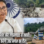 दार्जिलिंग में बारिश और लैंडस्लाइड से तबाही: CM ममता करेंगी उत्तर बंगाल का दौरा