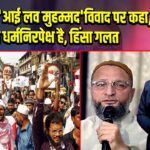 ओवैसी ने ‘आई लव मुहम्मद’ विवाद पर कहा, भारत धर्मनिरपेक्ष है, हिंसा गलत | 