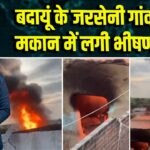 बदायूं के जरसेनी गांव में बंद मकान में लगी भीषण आग | 