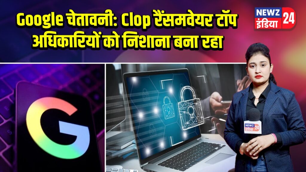 Google चेतावनी: Clop रैंसमवेयर टॉप अधिकारियों को निशाना बना रहा 
