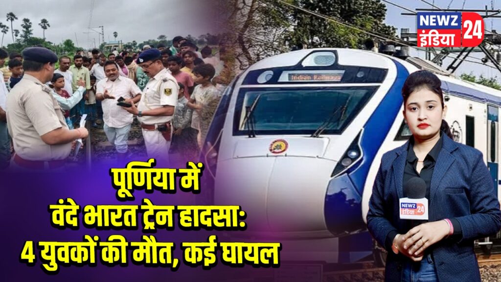 पूर्णिया में वंदे भारत ट्रेन हादसा: 4 युवकों की मौत, कई घायल | 
