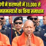 CM योगी ने वाराणसी में 33,000 से अधिक जनसमस्याओं का किया समाधान 