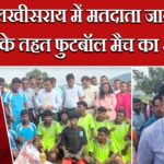 लखीसराय में मतदाता जागरूकता के तहत फुटबॉल मैच का आयोजन |