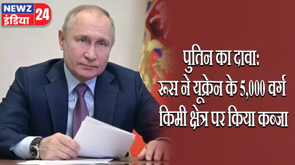 पुतिन का दावा: रूस ने यूक्रेन के 5,000 वर्ग किमी क्षेत्र पर किया कब्जा | 