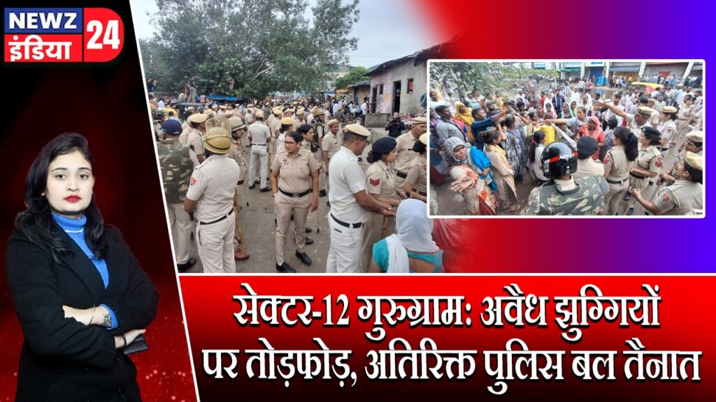 सेक्टर-12 गुरुग्राम: अवैध झुग्गियों पर तोड़फोड़, अतिरिक्त पुलिस बल तैनात | 