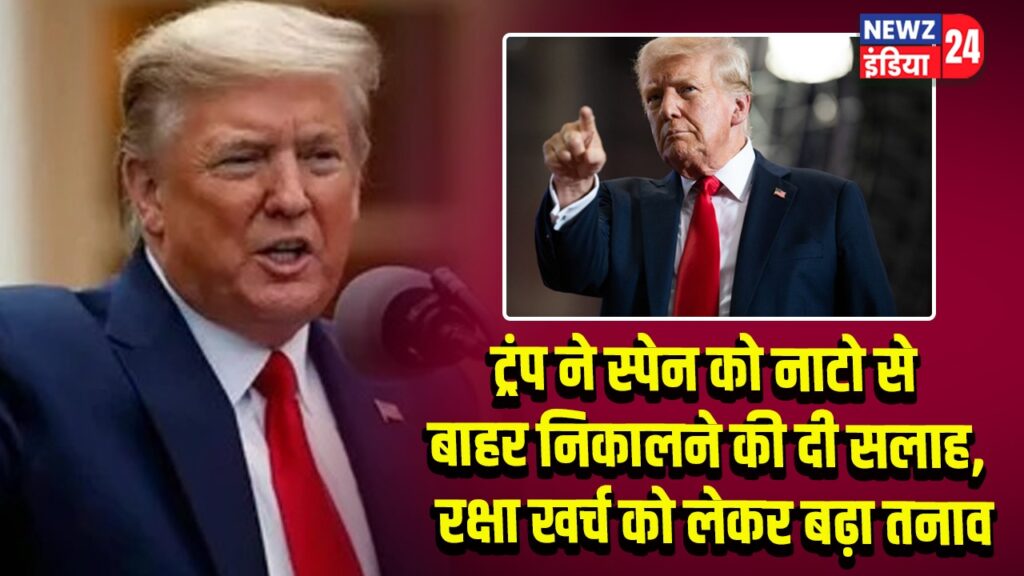 ट्रंप ने स्पेन को नाटो से बाहर निकालने की दी सलाह, रक्षा खर्च को लेकर बढ़ा तनाव | 