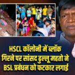 HSCL कॉलोनी में ब्लॉक गिरने पर सांसद ढुल्लू महतो ने BSL प्रबंधन को फटकार लगाई | 
