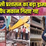 वाराणसी प्रशासन का बड़ा ड्रामा, अवैध मकान गिराए गए | 