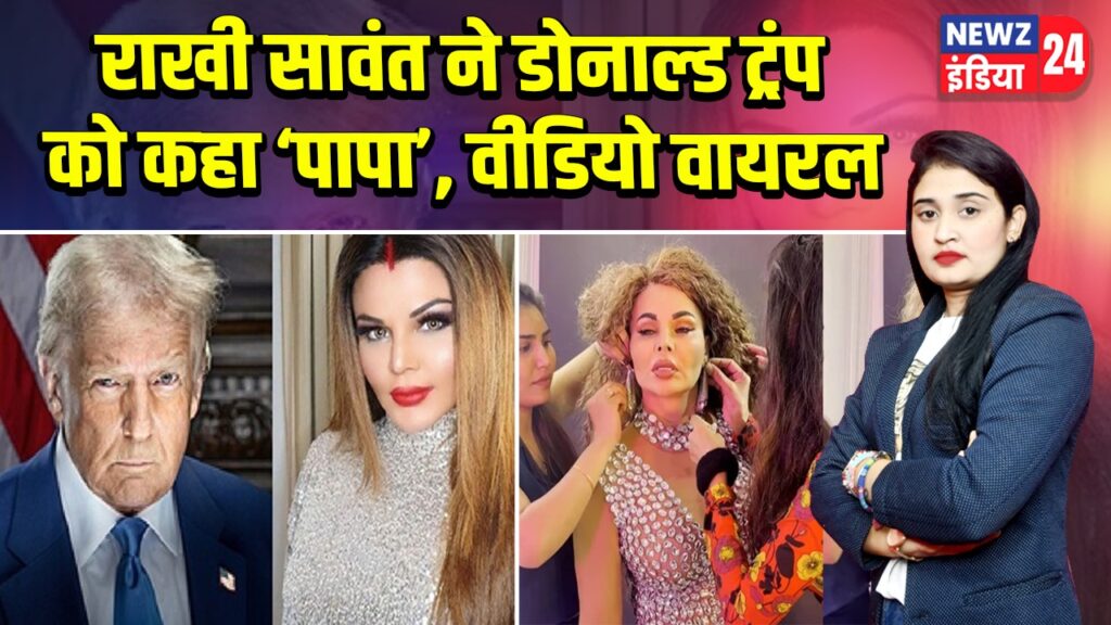राखी सावंत ने डोनाल्ड ट्रंप को कहा ‘पापा’, वीडियो वायरल |