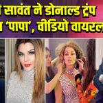 राखी सावंत ने डोनाल्ड ट्रंप को कहा ‘पापा’, वीडियो वायरल |