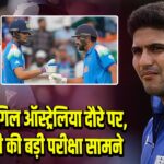 शुभमन गिल ऑस्ट्रेलिया दौरे पर, कप्तानी की बड़ी परीक्षा सामने | 