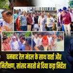 धनबाद रेल मंडल के साथ वार्ता और निरीक्षण, सांसद महतो ने दिया कड़ा निर्देश |