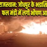 राजस्थान: जोधपुर के भडासिया फल मंडी में लगी भीषण आग | 