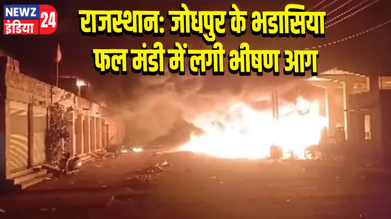 राजस्थान: जोधपुर के भडासिया फल मंडी में लगी भीषण आग | 