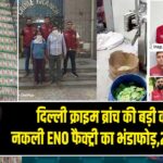 दिल्ली क्राइम ब्रांच की बड़ी कार्रवाई-नकली ENO फैक्ट्री का भंडाफोड़,2 गिरफ्तार |