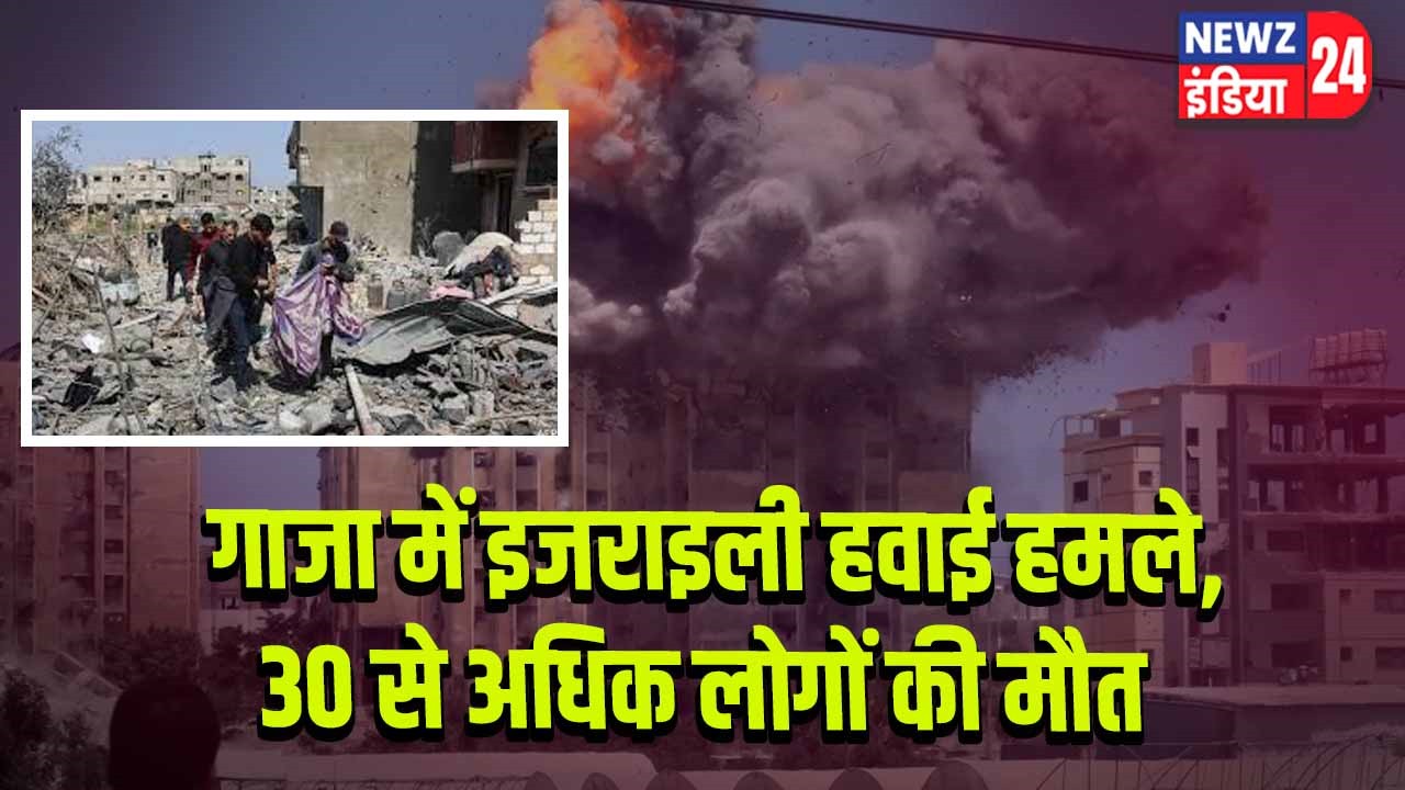 गाजा में इजराइली हवाई हमले, 30 से अधिक लोगों की मौत l 