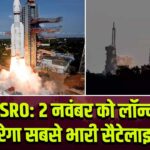 ISRO: 2 नवंबर को लॉन्च करेगा सबसे भारी सैटेलाइट |