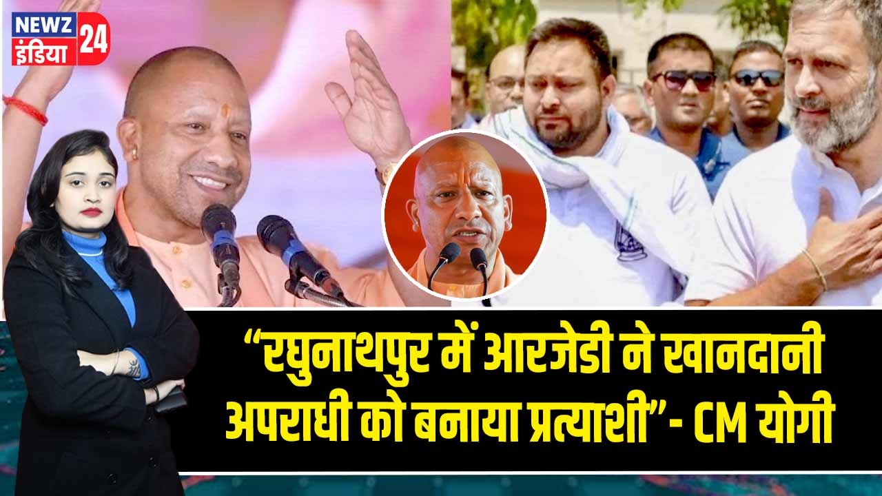 “रघुनाथपुर में आरजेडी ने खानदानी अपराधी को बनाया प्रत्याशी”- CM योगी | 