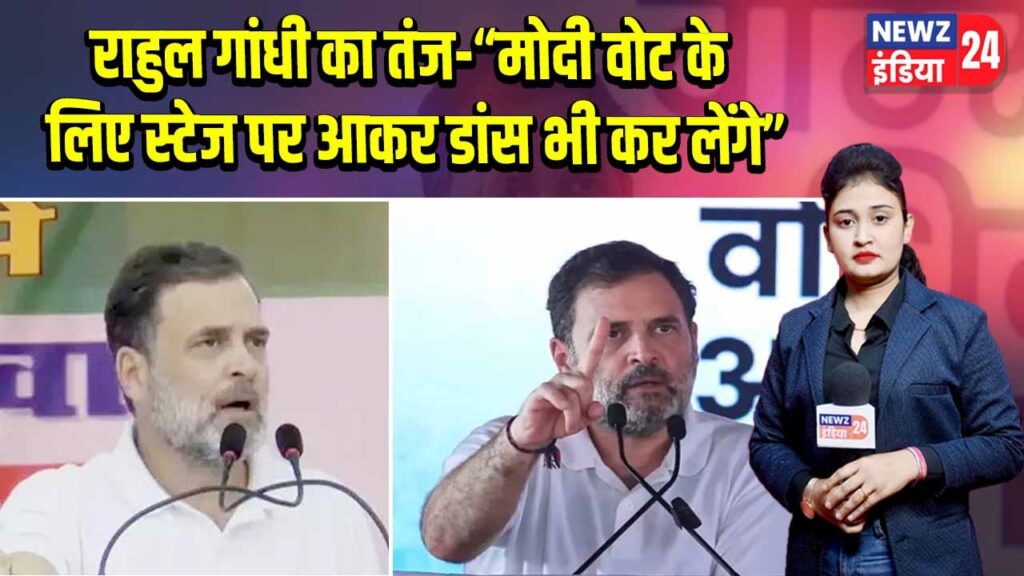 राहुल गांधी का तंज-“मोदी वोट के लिए स्टेज पर आकर डांस भी कर लेंगे” 
