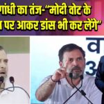राहुल गांधी का तंज-“मोदी वोट के लिए स्टेज पर आकर डांस भी कर लेंगे” 