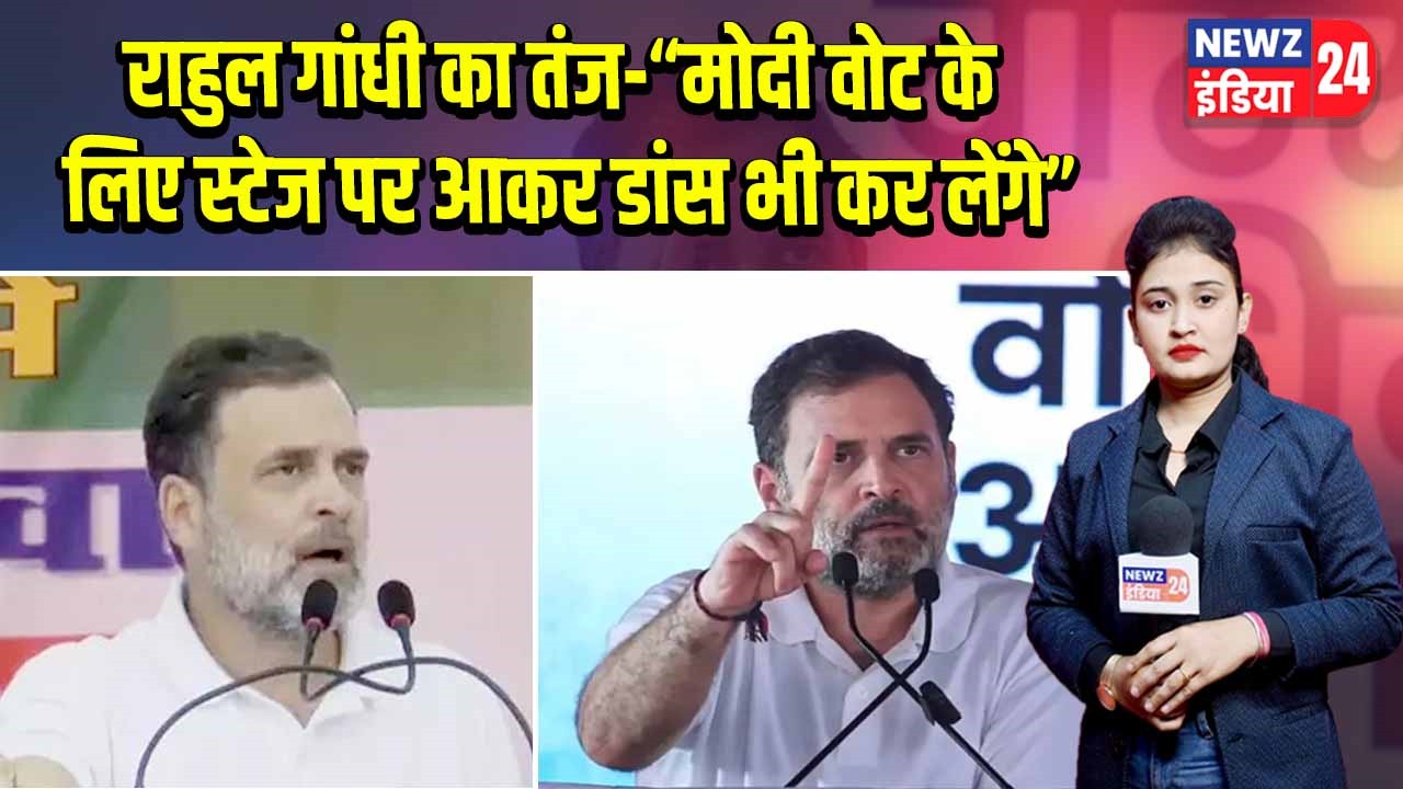 राहुल गांधी का तंज-“मोदी वोट के लिए स्टेज पर आकर डांस भी कर लेंगे”