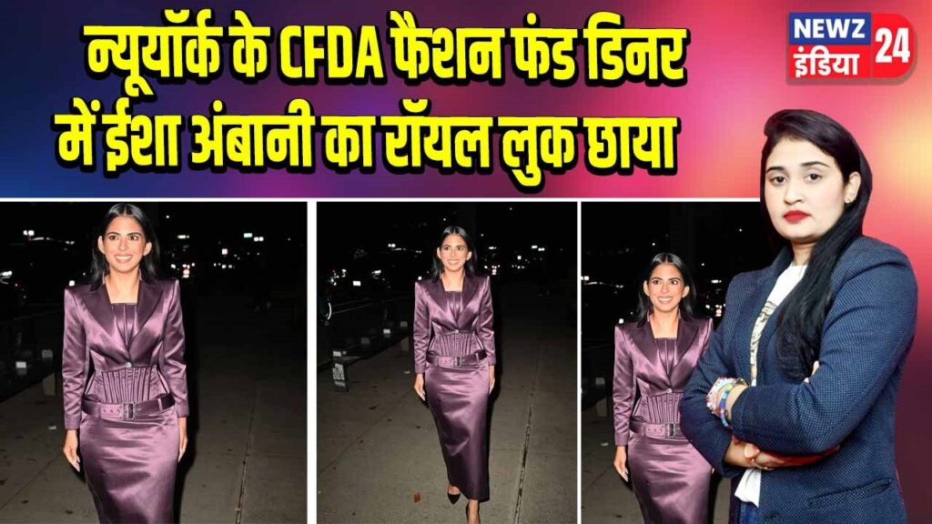 न्यूयॉर्क के CFDA फैशन फंड डिनर में ईशा अंबानी का रॉयल लुक छाया