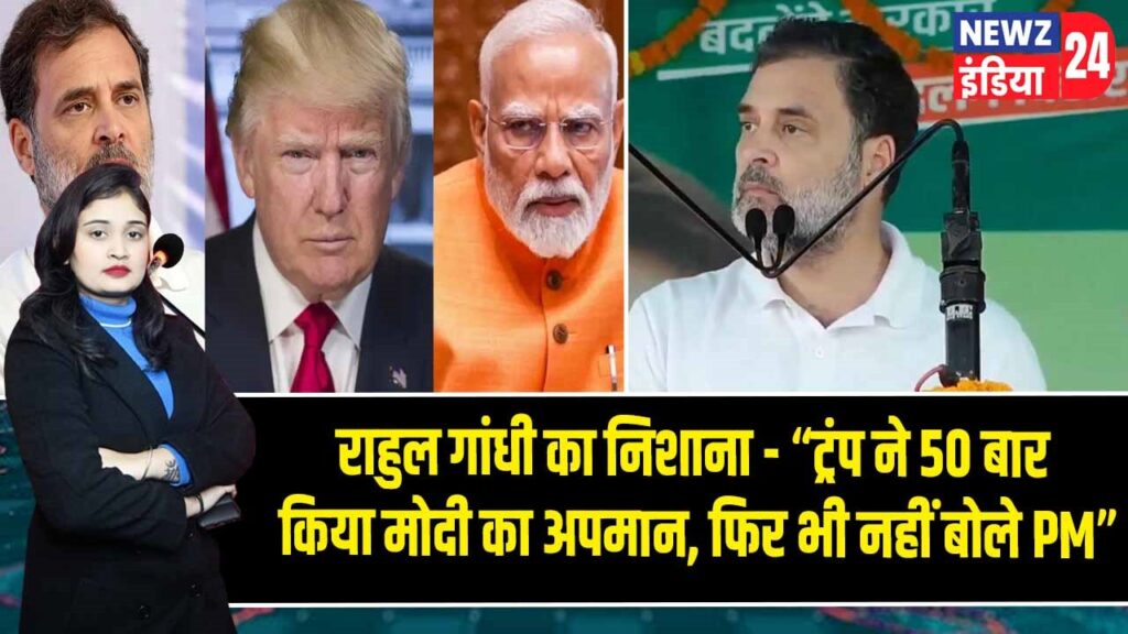 राहुल गांधी का निशाना – “ट्रंप ने 50 बार किया मोदी का अपमान, फिर भी नहीं बोले PM”